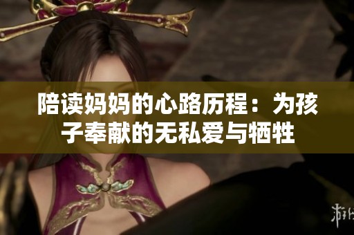 陪读妈妈的心路历程：为孩子奉献的无私爱与牺牲