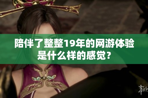 陪伴了整整19年的网游体验是什么样的感觉？