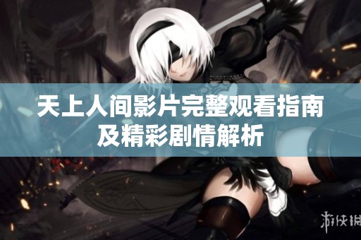 天上人间影片完整观看指南及精彩剧情解析