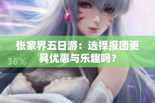 张家界五日游：选择报团更具优惠与乐趣吗？
