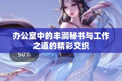办公室中的丰润秘书与工作之道的精彩交织