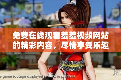 免费在线观看羞羞视频网站的精彩内容，尽情享受乐趣