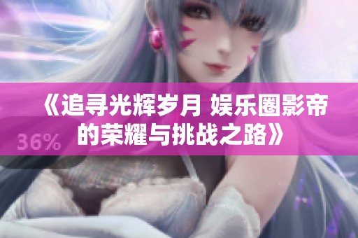 《追寻光辉岁月 娱乐圈影帝的荣耀与挑战之路》