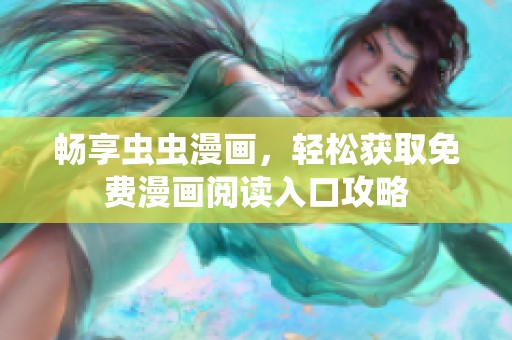 畅享虫虫漫画，轻松获取免费漫画阅读入口攻略
