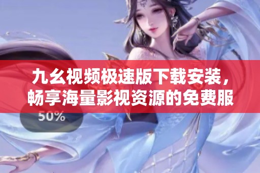 九幺视频极速版下载安装，畅享海量影视资源的免费服务