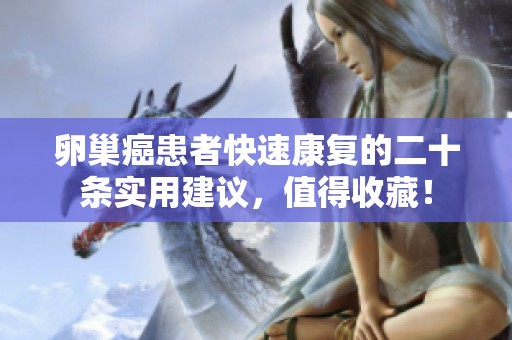 卵巢癌患者快速康复的二十条实用建议，值得收藏！