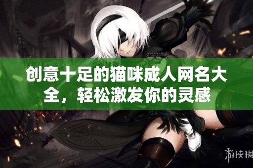创意十足的猫咪成人网名大全，轻松激发你的灵感