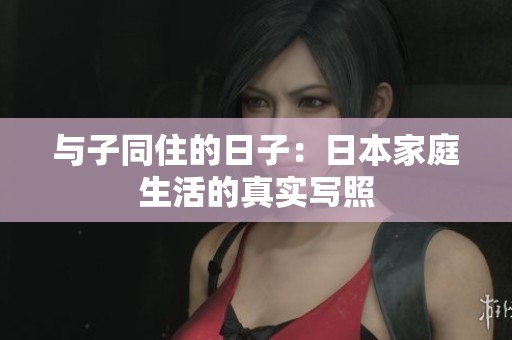 与子同住的日子：日本家庭生活的真实写照
