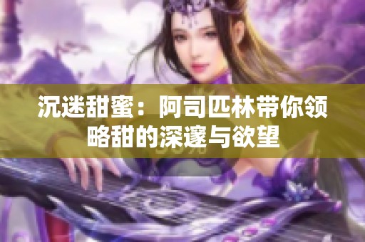 沉迷甜蜜：阿司匹林带你领略甜的深邃与欲望