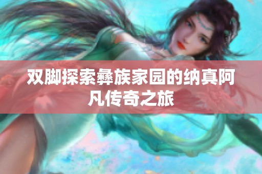 双脚探索彝族家园的纳真阿凡传奇之旅
