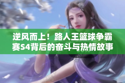 逆风而上！路人王篮球争霸赛S4背后的奋斗与热情故事