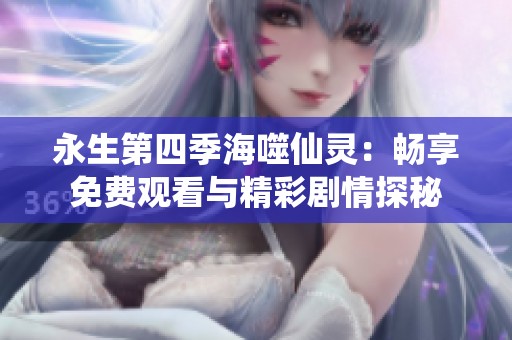 永生第四季海噬仙灵：畅享免费观看与精彩剧情探秘