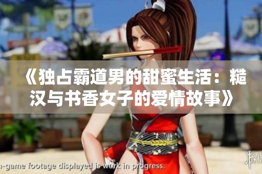 《独占霸道男的甜蜜生活：糙汉与书香女子的爱情故事》