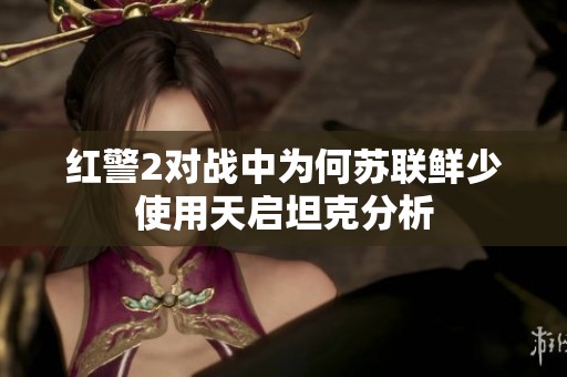 红警2对战中为何苏联鲜少使用天启坦克分析