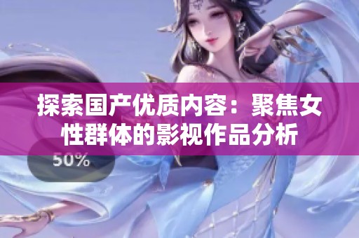 探索国产优质内容：聚焦女性群体的影视作品分析