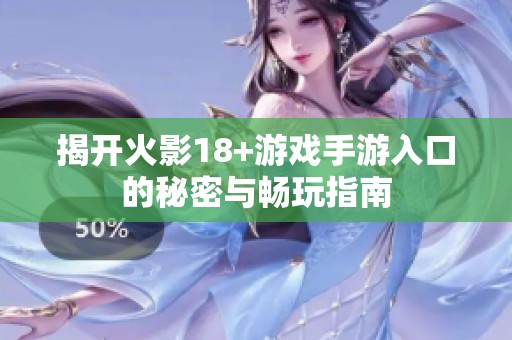 揭开火影18+游戏手游入口的秘密与畅玩指南