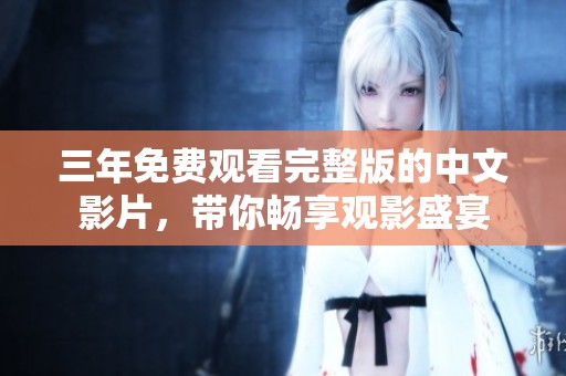 三年免费观看完整版的中文影片，带你畅享观影盛宴