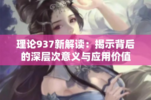 理论937新解读：揭示背后的深层次意义与应用价值