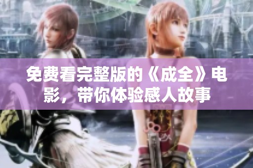 免费看完整版的《成全》电影，带你体验感人故事