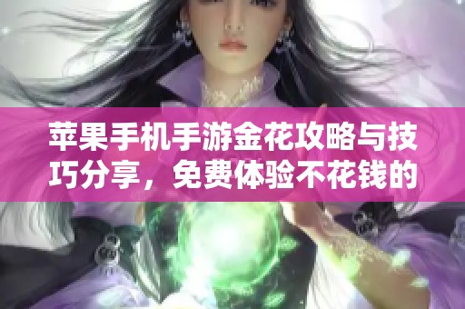 苹果手机手游金花攻略与技巧分享，免费体验不花钱的玩法方法