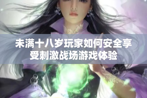 未满十八岁玩家如何安全享受刺激战场游戏体验