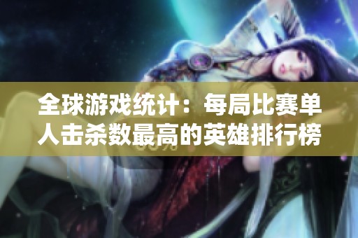 全球游戏统计：每局比赛单人击杀数最高的英雄排行榜