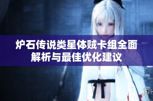 炉石传说类星体贼卡组全面解析与最佳优化建议
