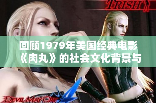 回顾1979年美国经典电影《肉丸》的社会文化背景与影响
