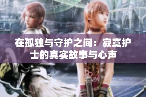 在孤独与守护之间：寂寞护士的真实故事与心声