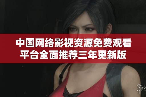 中国网络影视资源免费观看平台全面推荐三年更新版