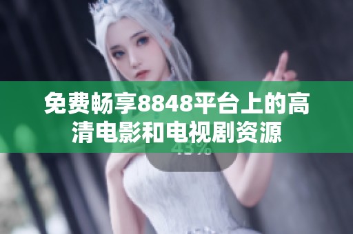 免费畅享8848平台上的高清电影和电视剧资源