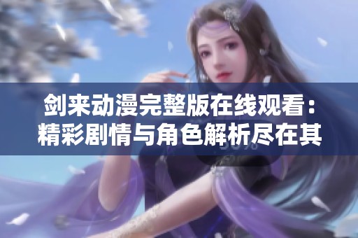 剑来动漫完整版在线观看：精彩剧情与角色解析尽在其中