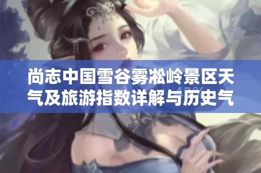 尚志中国雪谷雾凇岭景区天气及旅游指数详解与历史气温分析