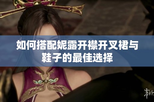 如何搭配妮露开襟开叉裙与鞋子的最佳选择