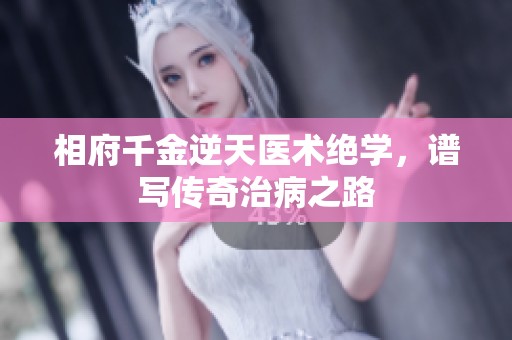 相府千金逆天医术绝学，谱写传奇治病之路