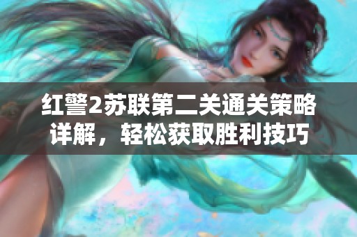 红警2苏联第二关通关策略详解，轻松获取胜利技巧