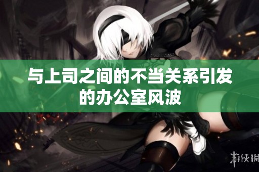 与上司之间的不当关系引发的办公室风波