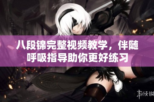 八段锦完整视频教学，伴随呼吸指导助你更好练习