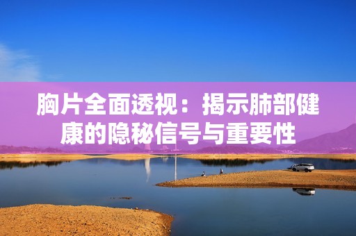 胸片全面透视：揭示肺部健康的隐秘信号与重要性