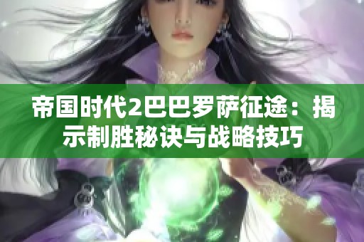 帝国时代2巴巴罗萨征途：揭示制胜秘诀与战略技巧