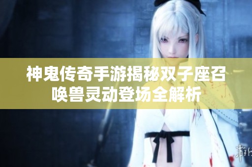 神鬼传奇手游揭秘双子座召唤兽灵动登场全解析