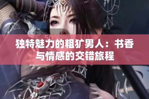 独特魅力的粗犷男人：书香与情感的交错旅程