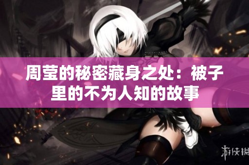 周莹的秘密藏身之处：被子里的不为人知的故事