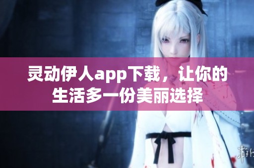 灵动伊人app下载，让你的生活多一份美丽选择