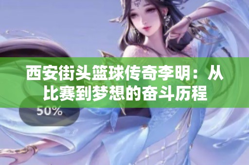 西安街头篮球传奇李明：从比赛到梦想的奋斗历程