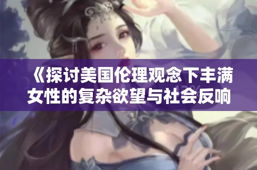 《探讨美国伦理观念下丰满女性的复杂欲望与社会反响》