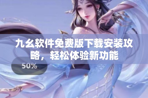 九幺软件免费版下载安装攻略，轻松体验新功能