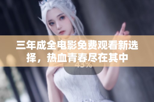 三年成全电影免费观看新选择，热血青春尽在其中