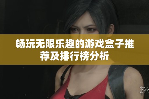 畅玩无限乐趣的游戏盒子推荐及排行榜分析
