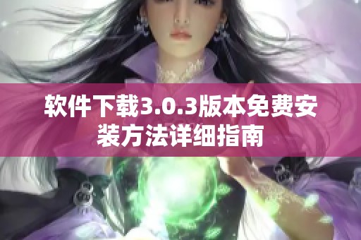 软件下载3.0.3版本免费安装方法详细指南